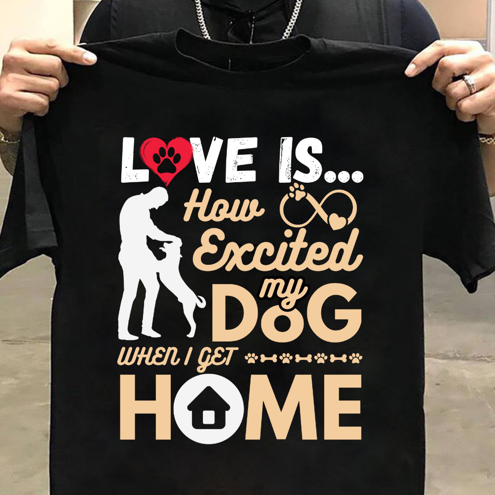 Dog Love : How Excited My Dog When I Get Home Black T-shirt