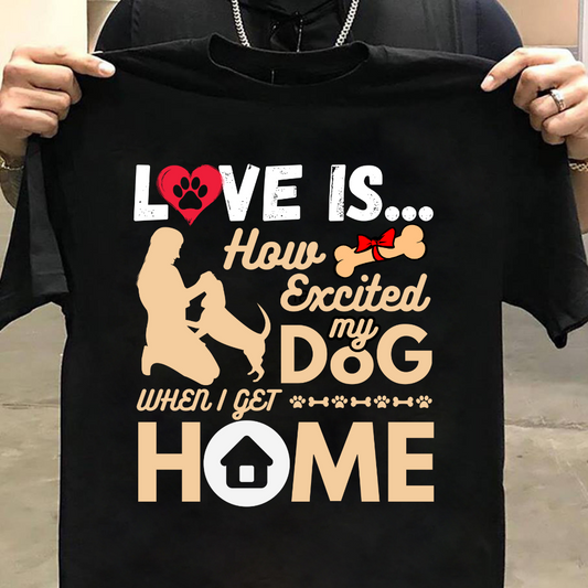 Dog Love : How Excited My Dog When I Get Home Black T-shirt
