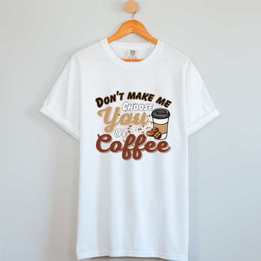 Coffee Love : Don't Make Me Choose You or Coffee White T-shirt