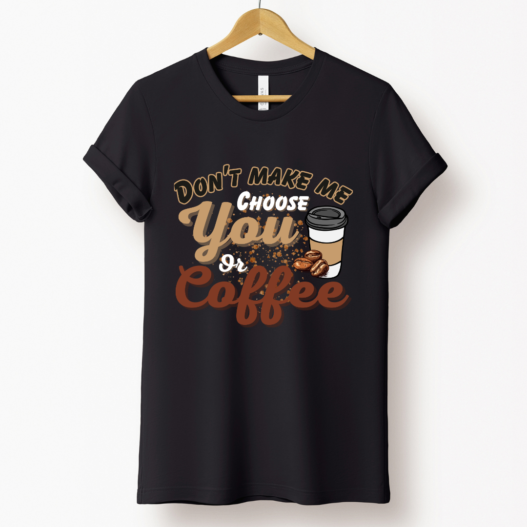 Coffee Love : Don't Make Me Choose You or Coffee Black T-shirt